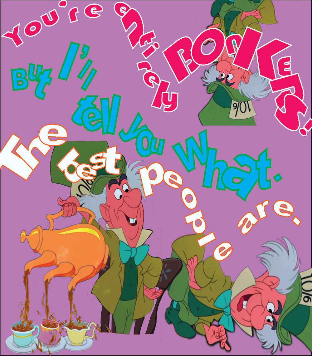 A graphic image of the mad hatter from Alice in Wonderland with text that reads "You're entirely bonkers but I'll tell you what the best people are"