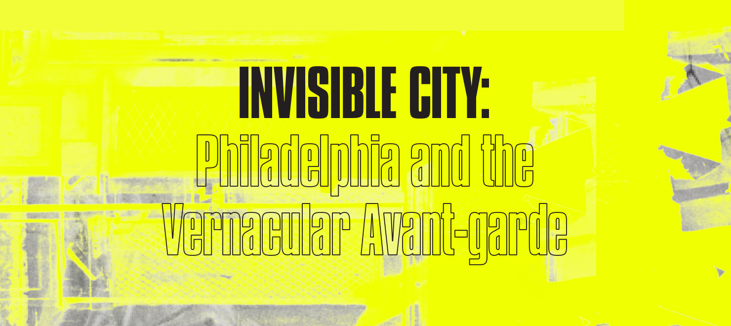 Words Invisible City: Philadelphia and the Vernacular Avant-garde on neon yellow background 
