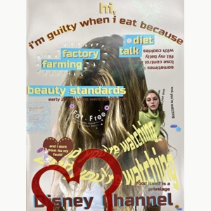 A print piece that reads "hi, i'm guilty when i eat because, diet talk, factory farming, beauty standards, and i don't think it's my fault, disney channel" with images of two girls.