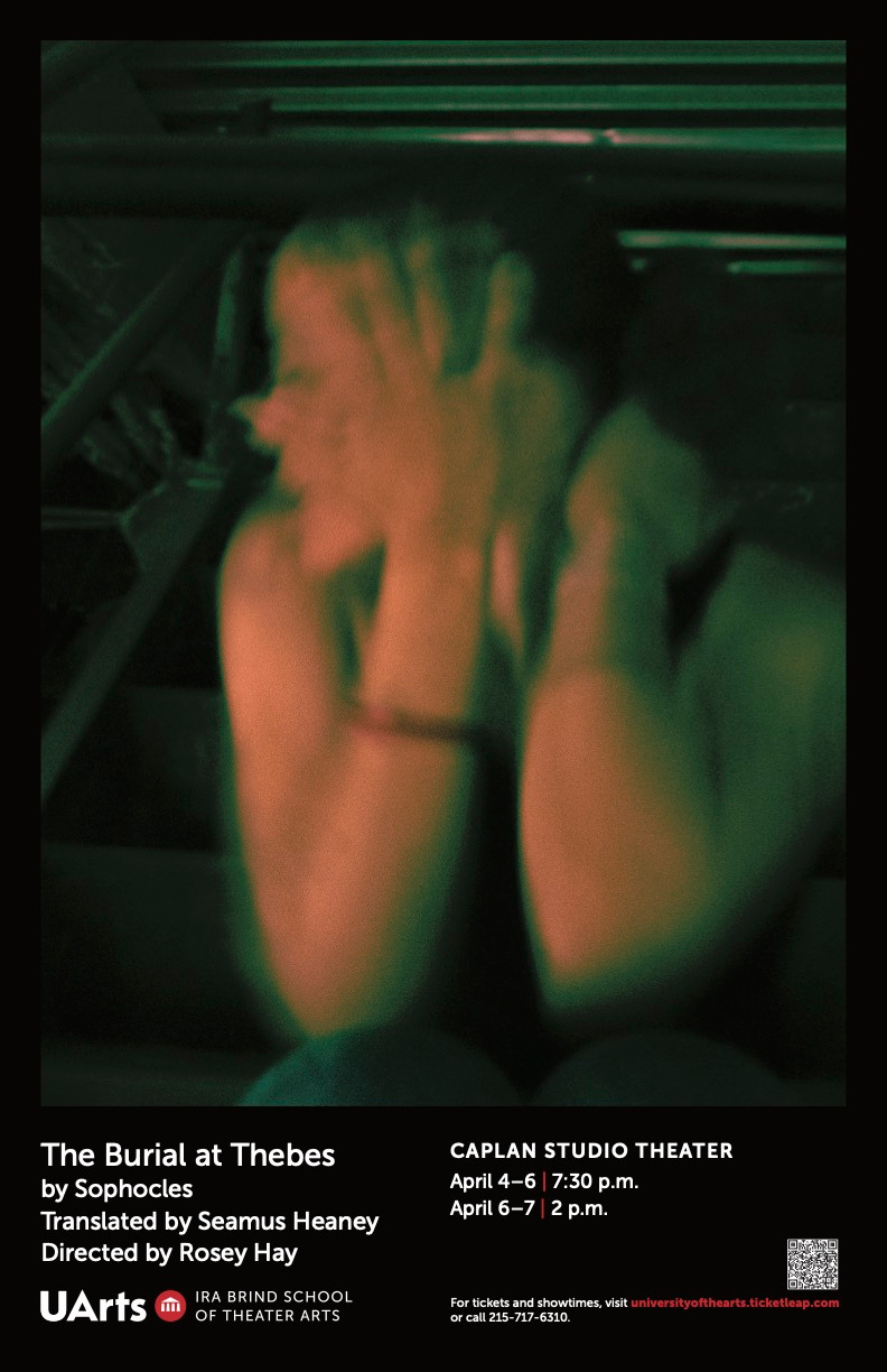 A photograph of a person with their hand in front of their face, and their head turned. The image is blurred as if there is movement, with green shadows throuhgout. Surrounding the person are stairs and metal. The bottom reads “The Burial at Thebes by Sophocles Translated by Seamus Heaney Directed by Rosey Hay” followed by “Caplan Studio Theater April 4–6 at 7:30 p.m. and April 6–7 at 2 p.m.” For tickets and showtimes, visit universityofthearts.ticketleap.com or call 215-717-6310. 